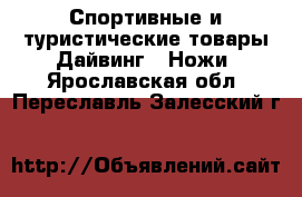 Спортивные и туристические товары Дайвинг - Ножи. Ярославская обл.,Переславль-Залесский г.